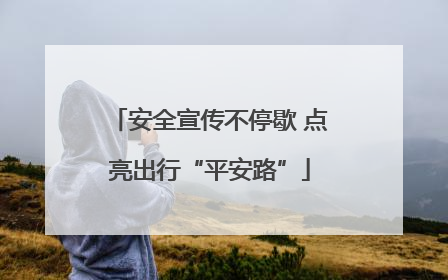 安全宣传不停歇 点亮出行“平安路”