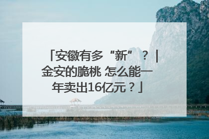 安徽有多“新”？｜金安的脆桃 怎么能一年卖出16亿元？