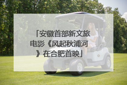 安徽首部新文旅电影《风起秋浦河》在合肥首映