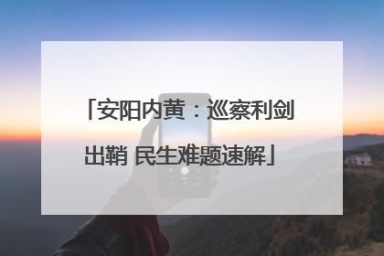 安阳内黄：巡察利剑出鞘 民生难题速解