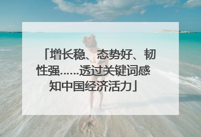 增长稳、态势好、韧性强……透过关键词感知中国经济活力