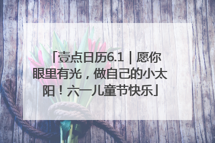 壹点日历6.1｜愿你眼里有光，做自己的小太阳！六一儿童节快乐