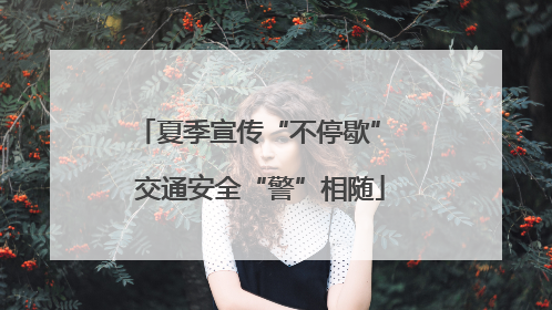夏季宣传“不停歇” 交通安全“警”相随