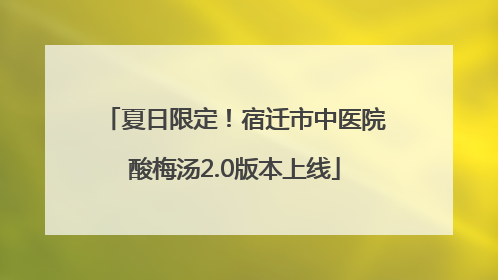 夏日限定！宿迁市中医院酸梅汤2.0版本上线