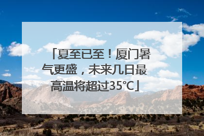 夏至已至！厦门暑气更盛，未来几日最高温将超过35℃