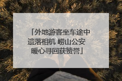 外地游客坐车途中遗落相机 崂山公安暖心寻回获赞誉