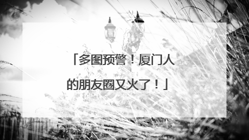 多图预警！厦门人的朋友圈又火了！
