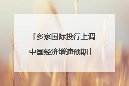 多家国际投行上调中国经济增速预期