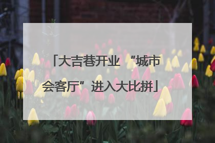 大吉巷开业 “城市会客厅”进入大比拼