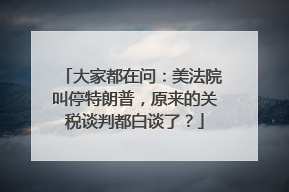 大家都在问：美法院叫停特朗普，原来的关税谈判都白谈了？