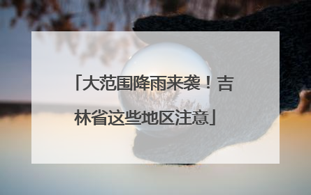大范围降雨来袭！吉林省这些地区注意