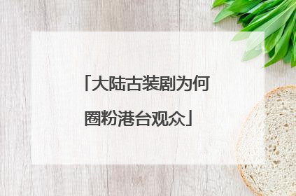 大陆古装剧为何圈粉港台观众