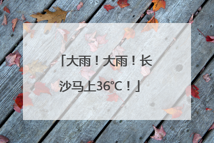 大雨！大雨！长沙马上36℃！