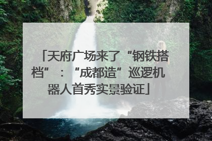 天府广场来了“钢铁搭档”：“成都造”巡逻机器人首秀实景验证