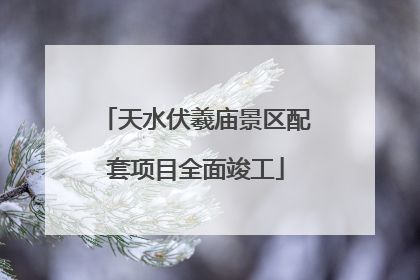 天水伏羲庙景区配套项目全面竣工