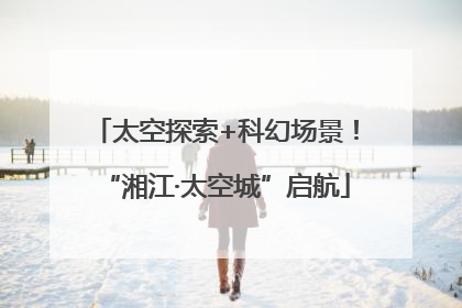 太空探索+科幻场景！“湘江·太空城”启航