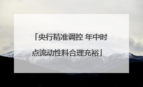 央行精准调控 年中时点流动性料合理充裕