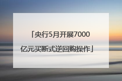 央行5月开展7000亿元买断式逆回购操作