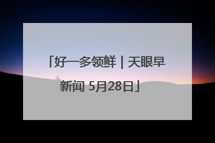 好一多领鲜｜天眼早新闻 5月28日