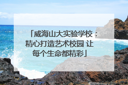 威海山大实验学校：精心打造艺术校园 让每个生命都精彩