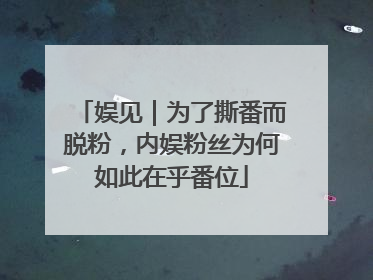 娱见｜为了撕番而脱粉，内娱粉丝为何如此在乎番位