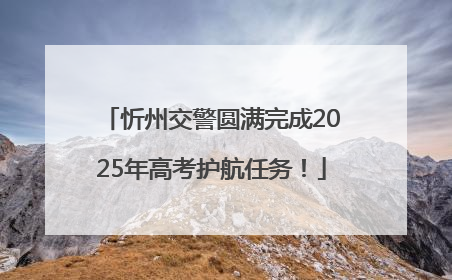 忻州交警圆满完成2025年高考护航任务！