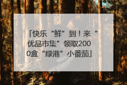 快乐“鲜”到！来“优品市集”领取2000盒“绿港”小番茄