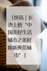 快讯｜长沙上榜“中国美好生活城市之美好焕新典范城市”