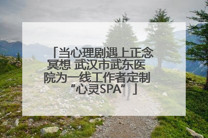 当心理剧遇上正念冥想 武汉市武东医院为一线工作者定制“心灵SPA”