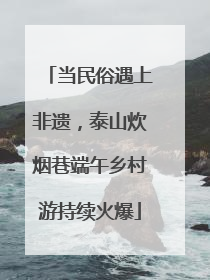 当民俗遇上非遗，泰山炊烟巷端午乡村游持续火爆