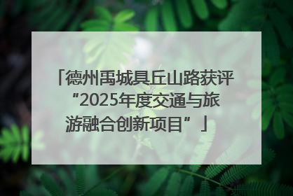 德州禹城具丘山路获评“2025年度交通与旅游融合创新项目”