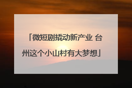 微短剧撬动新产业 台州这个小山村有大梦想