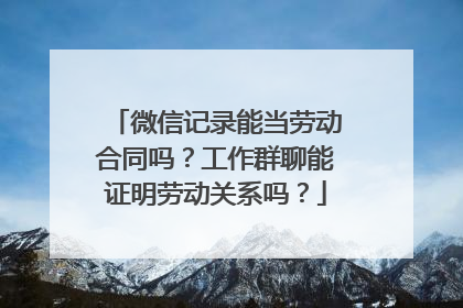 微信记录能当劳动合同吗？工作群聊能证明劳动关系吗？