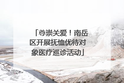 尊崇关爱！南岳区开展抚恤优待对象医疗巡诊活动
