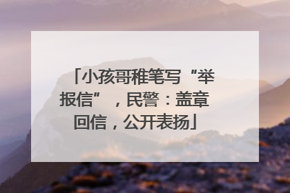小孩哥稚笔写“举报信”，民警：盖章回信，公开表扬