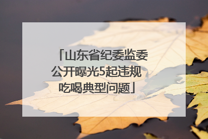 山东省纪委监委公开曝光5起违规吃喝典型问题