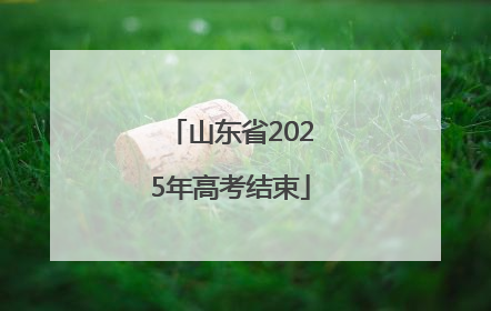 山东省2025年高考结束