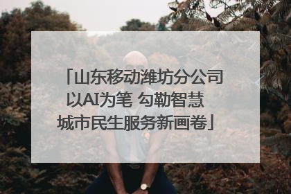 山东移动潍坊分公司以AI为笔 勾勒智慧城市民生服务新画卷