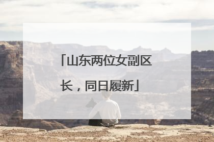 山东两位女副区长，同日履新