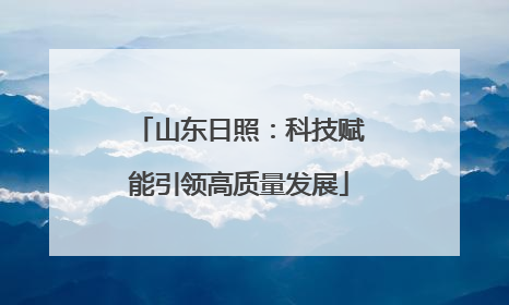 山东日照：科技赋能引领高质量发展
