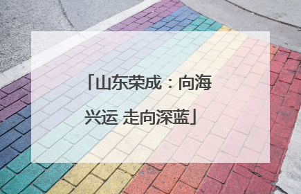 山东荣成：向海兴运 走向深蓝