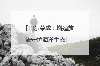 山东荣成：增殖放流守护海洋生态