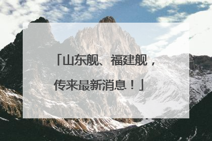 山东舰、福建舰，传来最新消息！