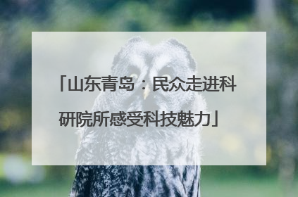 山东青岛：民众走进科研院所感受科技魅力