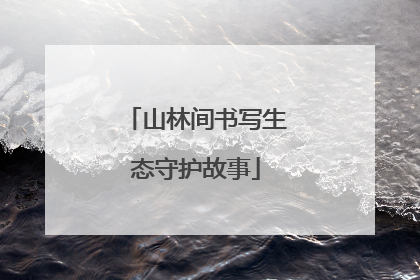 山林间书写生态守护故事
