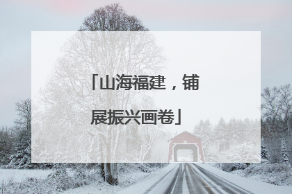 山海福建，铺展振兴画卷