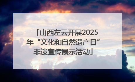 山西左云开展2025年“文化和自然遗产日”非遗宣传展示活动