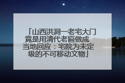山西洪洞一老宅大门竟是用清代老匾做成 当地回应：宅院为未定级的不可移动文物