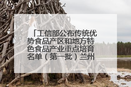 工信部公布传统优势食品产区和地方特色食品产业重点培育名单（第一批）兰州牛肉拉面位列其中