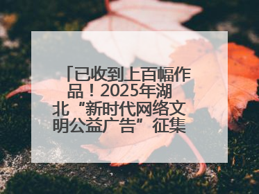 已收到上百幅作品！2025年湖北“新时代网络文明公益广告”征集活动火热进行中